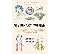Visionary Women: How Rachel Carson, Jane Jacobs, Jane Goodall, and Alice Waters Changed Our World