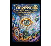 Visioneering: The Art and Science of Turning Imagination into Reality
