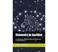 Visionnaire du Quotidien: La méthode pour décoder la réalité et anticiper avec six coups d'avance