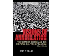 Visions of Annihilation: The Ustasha Regime and the Cultural Politics of Fascism, 1941-1945
