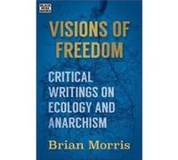 Visions of Freedom Critical Writings on Ecology and Anarchism by Brian Morris Brian Morris (Auteur)