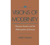 Visions Of Modernity: American Business And The Modernization Of Germany
