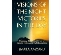 Visions of the Night. Victories in the Day: Unlocking the Spiritual Power of Dreams, Visions, and Night Encounters