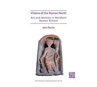 Visions Of The Roman North: Art And Identity In Northern Roman Britain