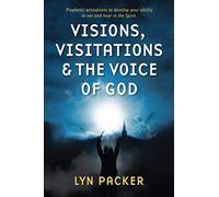 Visions, Visitations and the Voice of God: Prophetic Activations to develop your abiity to see and hear in the Spirit
