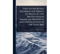 Visit Of His Royal Highness The Prince Of Wales To The British North American Provinces And United States In The Year 1860