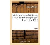 Visites aux Lieux Saints dans l'ordre des faits évangéliques. Tome 1 François Amodru (Auteur)