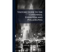 Visitors' Guide to the Centennial Exhibition and Philadelphia