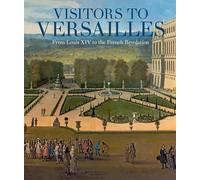 Visitors to Versailles: From Louis XIV to the French Revolution