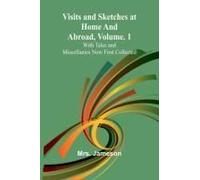 Visits And Sketches At Home And Abroad, Vol. 1; With Tales And Miscellanies Now First Collected