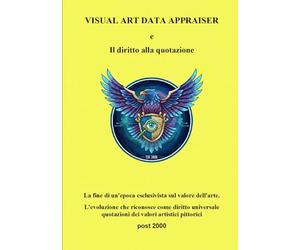 Visual Art Data Appraiser e il diritto alla quotazione: La fine di un'epoca esclusivista sul valore dell'arte. L'evoluzione che riconosce come diritto ... dei valori artistici pittorici post 2000