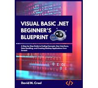 Visual Basic .Net Beginner’s Blueprint: A Step-by-Step Guide to Coding Concepts, User Interfaces, Data Handling, and Creating Desktop Applications from Scratch