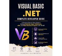 Visual Basic .NET Complete Developer Guide: A Practical Step-by-Step Guide to Building Desktop Apps, Databases, APIs, and Real Business Projects with VB.NET