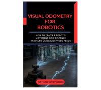 Visual Odometry for Robotics: How to Track a Robot’s Movement and Distance Traveled Using Live Video Feeds