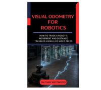 Visual Odometry for Robotics: How to Track a Robot’s Movement and Distance Traveled Using Live Video Feeds