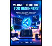 Visual Studio Code for Beginners: A Practical Introduction to Modern Coding, Development Workflows, and Productivity Using VS Code