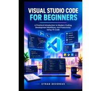 Visual Studio Code for Beginners: A Practical Introduction to Modern Coding, Development Workflows, and Productivity Using VS Code