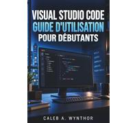 VISUAL STUDIO CODE GUIDE D'UTILISATION POUR DÉBUTANTS: Apprenez la création de projets, la relecture de code, les extensions, les outils de débogage ... dans votre parcours de développement
