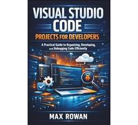 Visual Studio Code Projects for Developers: A Practical Guide to Organizing, Developing, and Debugging Code Efficiently
