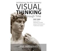 VISUAL THINKING, SEEING THRUGH TIME, PART 3 OF 5: Architecture, the Arts, Geometry