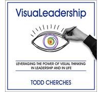Visualeadership: Leveraging the Power of Visual Thinking in Leadership and in Life