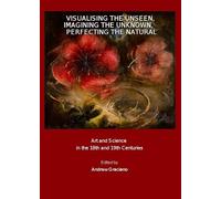 Visualising the Unseen, Imagining the Unknown, Perfecting the Natural: Art and Science in the 18th and 19th Centuries