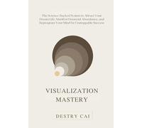 VISUALIZATION MASTERY: The Science-Backed System to Attract Your Dream Life, Manifest Financial Abundance, and Reprogram Your Mind for Unstoppable Success.