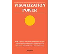 Visualization Power: How Scientists, Inventors, Businessmen, Artists, Athletes, Healers and Yogis Can Improve Their Powers of Visualization and Visual Thinking