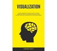 Visualization: Ultimate Workbook to Master the Game of Creative Mindfulness Meditation Techniques and Achieve Infinite Success Through Self Affirmation and Positive Mental Imagery