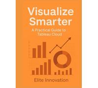 "Visualize Smarter: A Practical Guide to Tableau Cloud"
