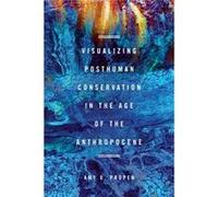 Visualizing Posthuman Conservation in the Age of the Anthropocene by Amy D Propen Amy D Propen (Auteur)