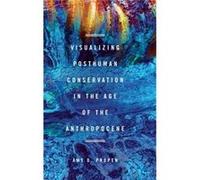 Visualizing Posthuman Conservation in the Age of the Anthropocene by Amy D Propen Amy D Propen (Auteur)