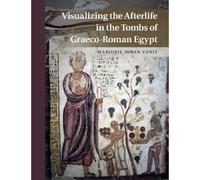 Visualizing The Afterlife In The Tombs Of Graeco-Roman Egypt