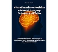 Visualizzazione Positiva e Mental Imagery Orientata all’Esito: Fondamenti Teorici, Metodologie e Applicazioni per il Benessere, la Performance e il Processo Creativo