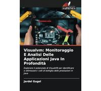 Visualvm: Monitoraggio E Analisi Delle Applicazioni Java In Profondità: Esplorare il potenziale di VisualVM per identificare e ottimizzare i colli di bottiglia delle prestazioni in Java