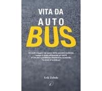 Vita Da Autobus. Un Folle Viaggio Nel Cuore Della Società Moderna, Messa A Nudo Attraverso Gli Occhi Di Chi Ne È Quotidiano Testimone E Custode: L'autista Di Autobus!