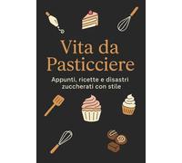 Vita da Pasticciere: Quaderno Divertente per Ricette, Appunti e Disastri Zuccherati - Taccuino Regalo per Pasticcieri.: Diario ironico e creativo per ... idee di pasticceria e segreti di laboratori