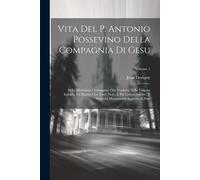 Vita Del P. Antonio Possevino Della Compagnia Di Gesu: Della Medesima Compagnia, Ora Tradotta Nella Volgare Italiana, Ed Illustra Con Varie Note, E Pi