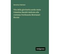 Vita della giovinetta sorda-muta Celestina Baraldi dedicata alla contessa Ferdinanda Montanari Riccini