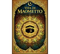 Vita di Maometto: La vita del Profeta Muhammad Storia completa del Profeta dell’Islam del contesto dell’Arabia preislamica, della nascita della ... diffusione della nuova religione ramadan