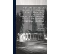 Vita E Pontificato Di Leone X., Di Guglielmo Roscoe. Tradotta E Corredata Di Annotazioni E Di Alcuni Documenti Inediti Dal Conte Cav. Luigi Bossi; Vol