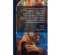 Vita e ratti di Santa Maria Maddalena de' Pazzi, nobile Fiorentina, monaca nel Monastero di S. Maria degli Angeli di Firenze. Di nouvo ristampata ed ... delle materie copiosamenta arricchita