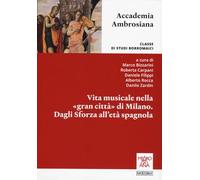 Vita musicale nella gran città di Milano. Dagli Sforza alla età spagnola