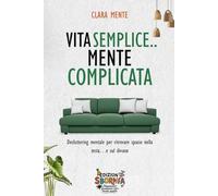 VITA SEMPLICE, MENTE COMPLICATA: Decluttering mentale per ritrovare spazio nella testa… e sul divano.