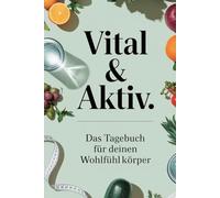 Vital & Aktiv: Das Tagebuch für deinen Wohlfühlkörper. Für Männer und Frauen, die den Schlüssel zu Motivation, Fitness und einem gesunden Leben finden möchten