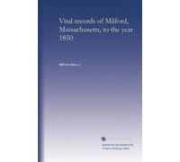 Vital records of Milford, Massachusetts, to the year 1850