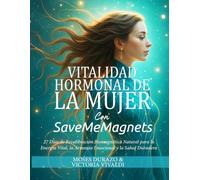 Vitalidad Hormonal de la Mujer con SaveMeMagnets: 27 Días de Recalibración Biomagnética Natural para la Energía Vital, la Armonía Emocional y la Salud Duradera