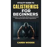 Vitality Guide to Calisthenics for Beginners: Transform Your Body, Mind, and Movement following Simple Daily Progressions