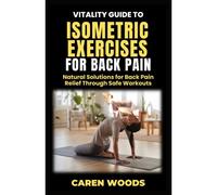 Vitality Guide To Isometric Exercise For Back Pain: Natural Solutions For Back Pain Relief Through Safe Workouts: 3 (Vitality Guides)