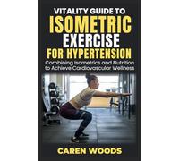 Vitality Guide to Isometric Exercise for Hypertension: Combining Isometrics and Nutrition to Achieve Cardiovascular Wellness